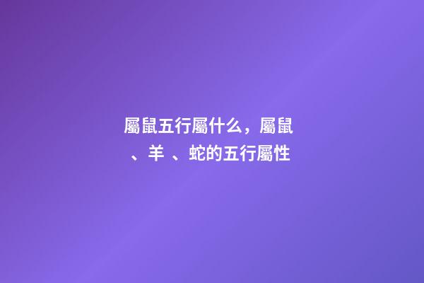 屬鼠五行屬什么，屬鼠、羊、蛇的五行屬性